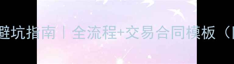 图片 二手房买卖避坑指南｜全流程+交易合同模板（附最新版）1