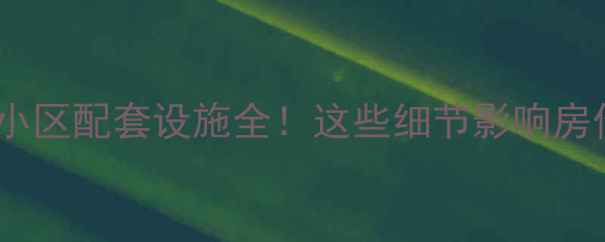 图片 二手房买家必看小区配套设施全！这些细节影响房价，附避坑指南1