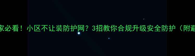 图片 二手房买家必看！小区不让装防护网？3招教你合规升级安全防护（附避坑指南）