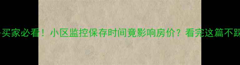 图片 二手房买家必看！小区监控保存时间竟影响房价？看完这篇不踩坑！2