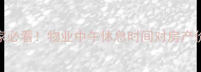 图片 二手房买家必看！物业中午休息时间对房产价值的影响