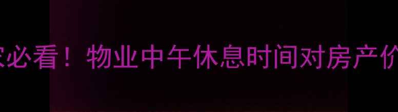 图片 二手房买家必看！物业中午休息时间对房产价值的影响2