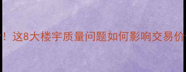 图片 二手房买家必看！这8大楼宇质量问题如何影响交易价值与居住安全？