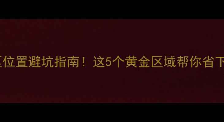 图片 二手房买小区位置避坑指南！这5个黄金区域帮你省下百万装修费2