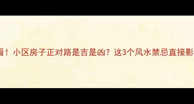 图片 二手房买房必看！小区房子正对路是吉是凶？这3个风水禁忌直接影响房价和运势2