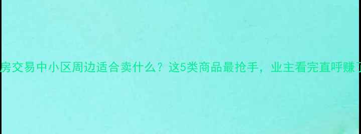 图片 二手房交易中小区周边适合卖什么？这5类商品最抢手，业主看完直呼赚了！1