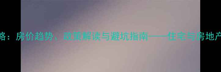 图片 二手房交易全攻略：房价趋势、政策解读与避坑指南——住宅与房地产信息网权威发布