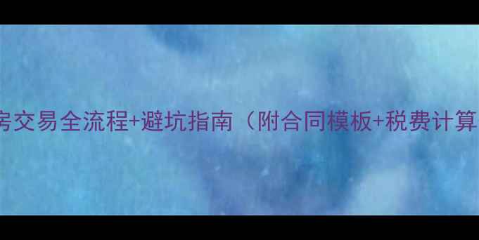 图片 二手房交易全流程+避坑指南（附合同模板+税费计算表）1