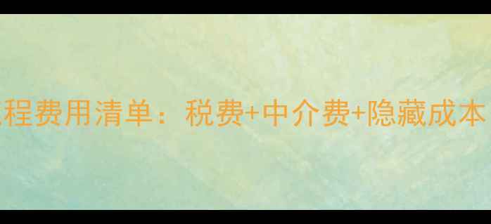 图片 二手房交易全流程费用清单：税费+中介费+隐藏成本（附避坑指南）