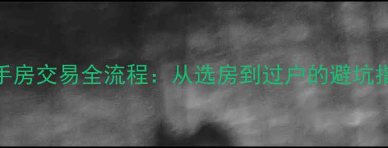 图片 二手房交易全流程：从选房到过户的避坑指南