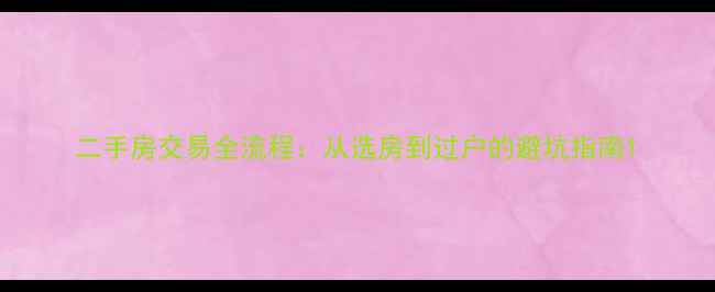 图片 二手房交易全流程：从选房到过户的避坑指南1