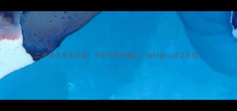 图片 二手房交易全流程：手把手教你避坑，省时省心成交无忧2