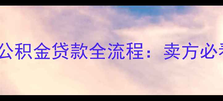 图片 二手房交易公积金贷款全流程：卖方必看避坑指南1