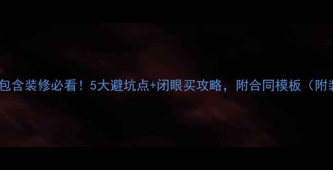 图片 二手房交易包含装修必看！5大避坑点+闭眼买攻略，附合同模板（附装修清单）2