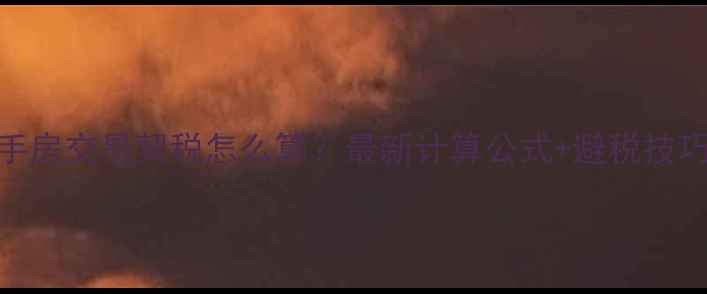 图片 二手房交易契税怎么算？最新计算公式+避税技巧全