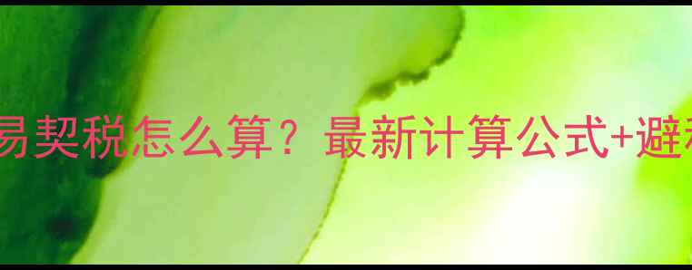 图片 二手房交易契税怎么算？最新计算公式+避税技巧全1