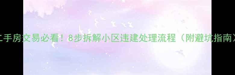 图片 二手房交易必看！8步拆解小区违建处理流程（附避坑指南）