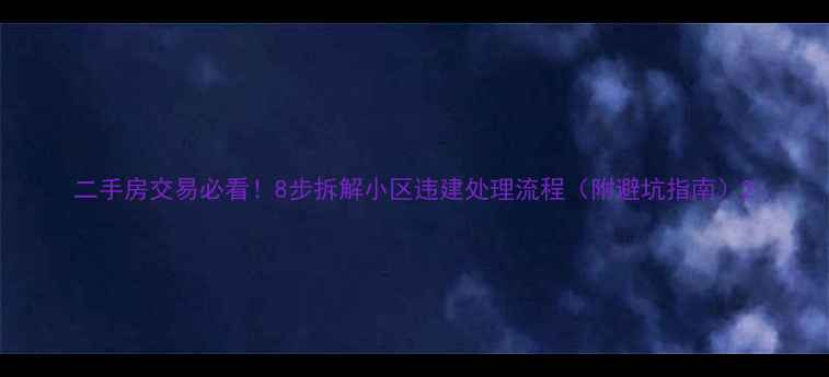 图片 二手房交易必看！8步拆解小区违建处理流程（附避坑指南）2