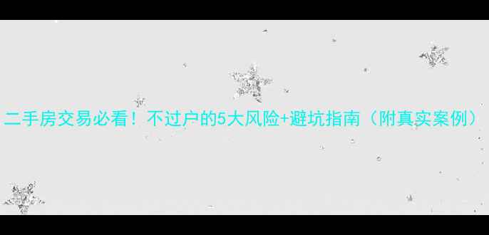 图片 二手房交易必看！不过户的5大风险+避坑指南（附真实案例）