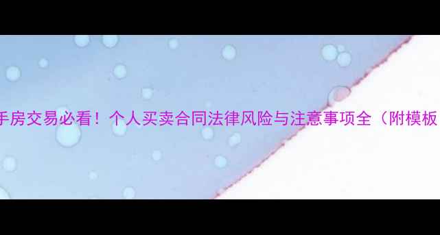 图片 二手房交易必看！个人买卖合同法律风险与注意事项全（附模板）2