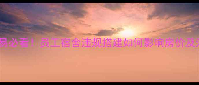 图片 二手房交易必看！员工宿舍违规搭建如何影响房价及法律风险2