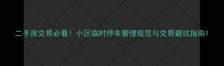 图片 二手房交易必看！小区临时停车管理规范与交易避坑指南1