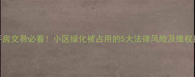 图片 二手房交易必看！小区绿化被占用的5大法律风险及维权指南