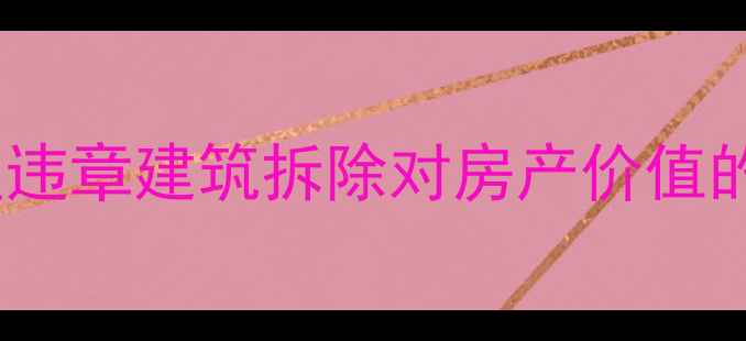 图片 二手房交易必看！小区违章建筑拆除对房产价值的影响及交易避坑指南1