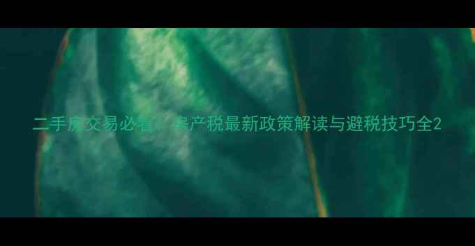 图片 二手房交易必看！房产税最新政策解读与避税技巧全2