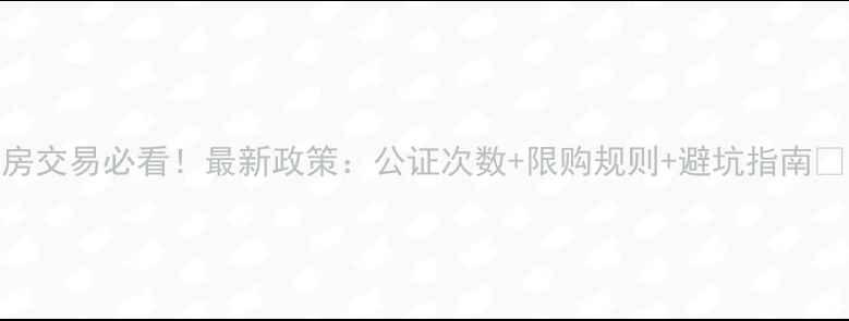 图片 二手房交易必看！最新政策：公证次数+限购规则+避坑指南💰📜🔒