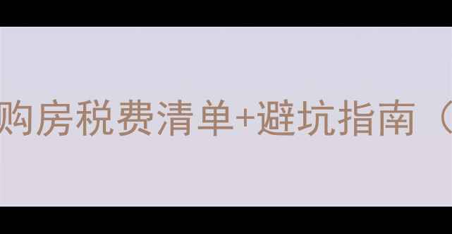 图片 二手房交易必看！最新购房税费清单+避坑指南（契税增值税中介费全）