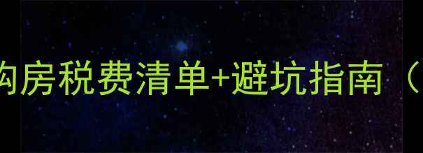 图片 二手房交易必看！最新购房税费清单+避坑指南（契税增值税中介费全）1