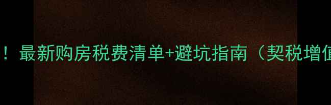 图片 二手房交易必看！最新购房税费清单+避坑指南（契税增值税中介费全）2