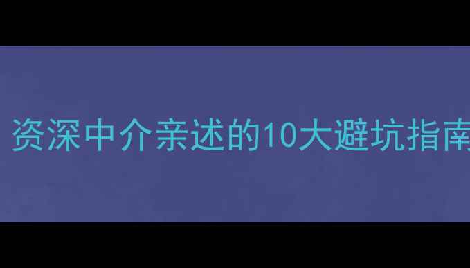 图片 二手房交易必看！资深中介亲述的10大避坑指南（附合同模板）1