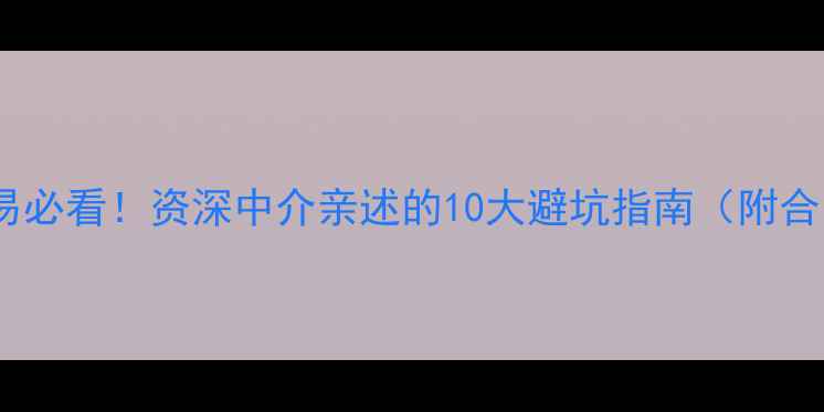 图片 二手房交易必看！资深中介亲述的10大避坑指南（附合同模板）2