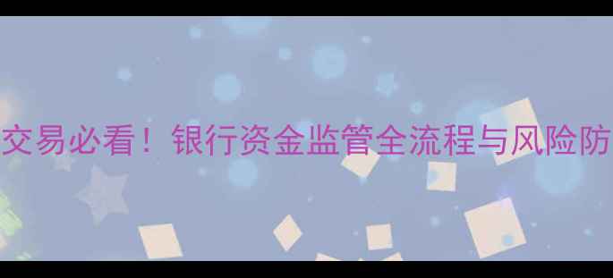 图片 二手房交易必看！银行资金监管全流程与风险防范指南