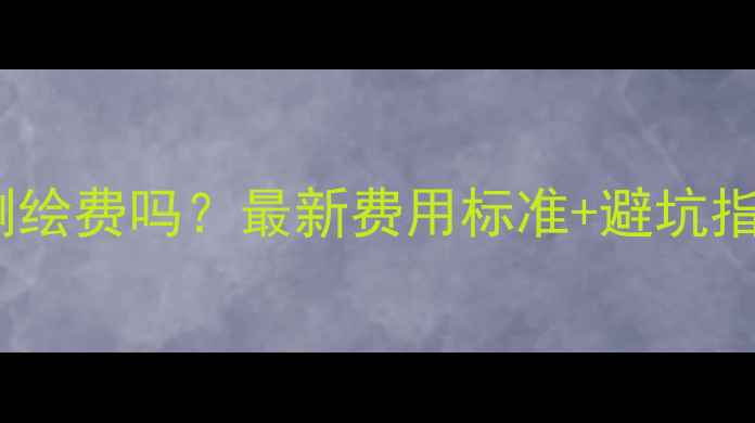图片 二手房交易必须交测绘费吗？最新费用标准+避坑指南（附完整流程）1