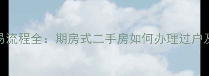 图片 二手房交易流程全：期房式二手房如何办理过户及注意事项