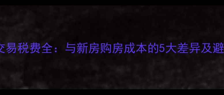 图片 二手房交易税费全：与新房购房成本的5大差异及避税技巧1