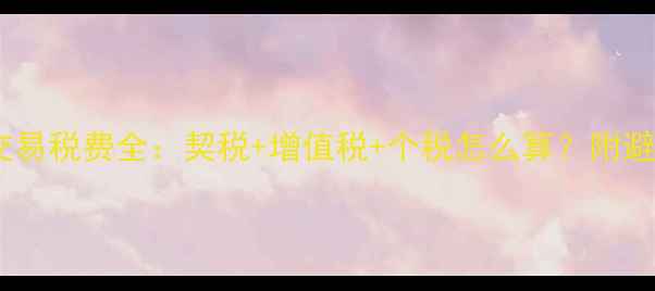 图片 二手房交易税费全：契税+增值税+个税怎么算？附避税技巧1