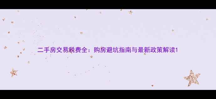 图片 二手房交易税费全：购房避坑指南与最新政策解读1