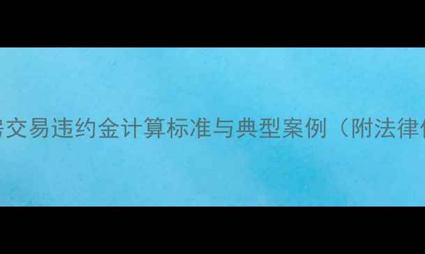图片 二手房交易违约金计算标准与典型案例（附法律依据）