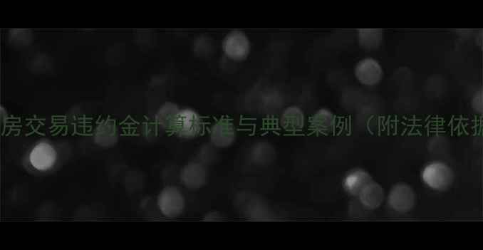 图片 二手房交易违约金计算标准与典型案例（附法律依据）2