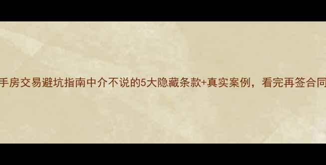 图片 二手房交易避坑指南中介不说的5大隐藏条款+真实案例，看完再签合同！