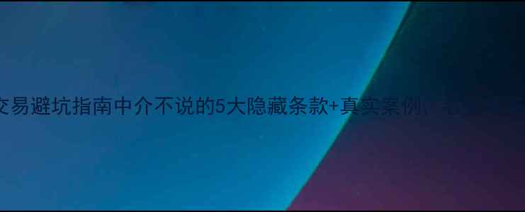图片 二手房交易避坑指南中介不说的5大隐藏条款+真实案例，看完再签合同！2