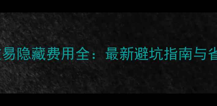 图片 二手房交易隐藏费用全：最新避坑指南与省钱攻略2