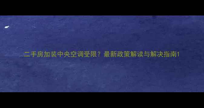 图片 二手房加装中央空调受限？最新政策解读与解决指南1