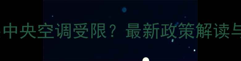 图片 二手房加装中央空调受限？最新政策解读与解决指南2