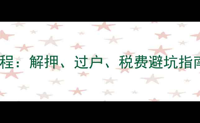 图片 二手房卖贷款全流程：解押、过户、税费避坑指南（附最新政策）1