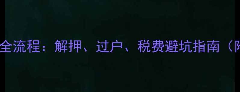 图片 二手房卖贷款全流程：解押、过户、税费避坑指南（附最新政策）2
